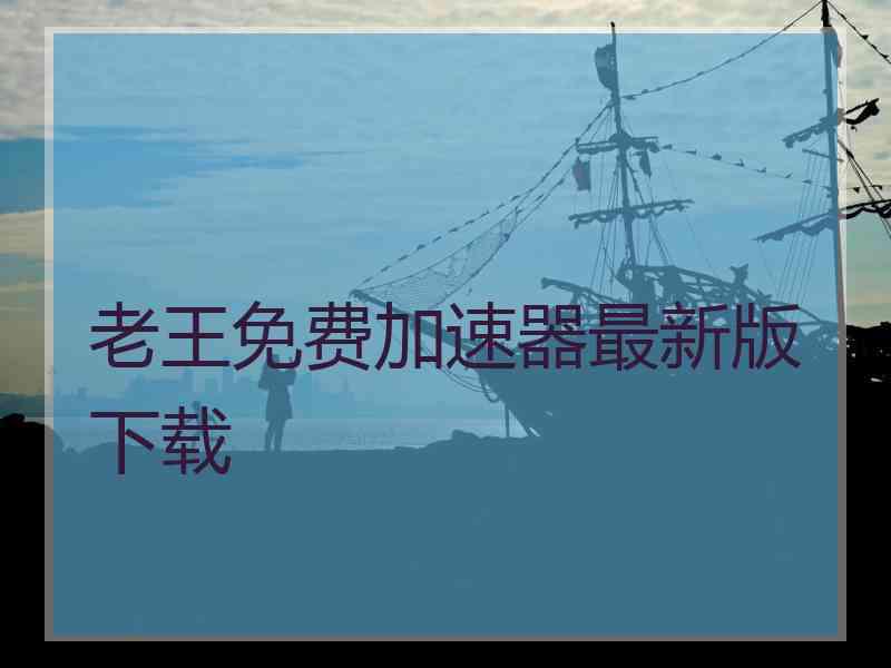 老王免费加速器最新版下载
