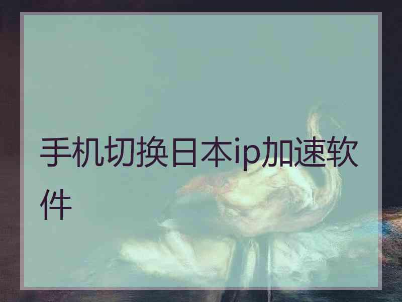 手机切换日本ip加速软件