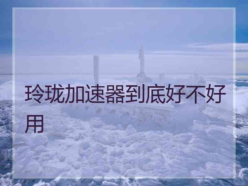玲珑加速器到底好不好用