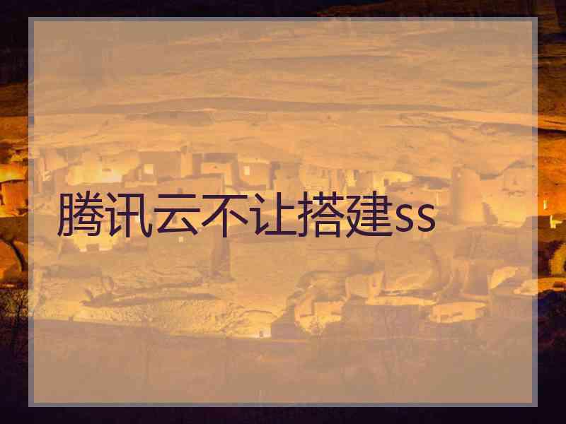 腾讯云不让搭建ss