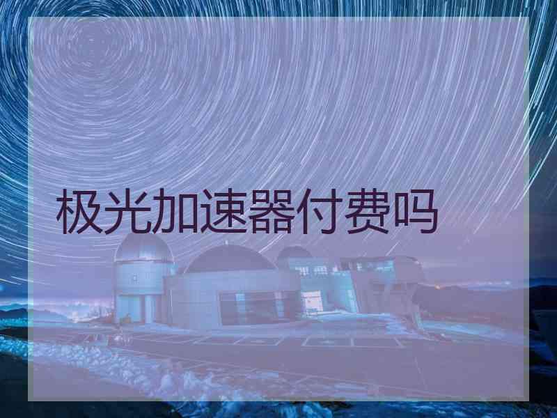 极光加速器付费吗